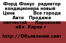 Форд Фокус1 радиатор кондиционера новый › Цена ­ 2 500 - Все города Авто » Продажа запчастей   . Кировская обл.,Киров г.